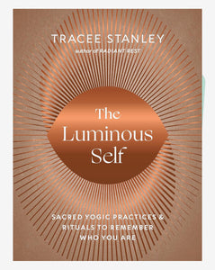 The Luminous Self: Sacred Yogic Practices and Rituals to Remember Who You Are