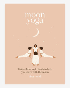 Moon Yoga: Poses, Flows and Rituals to Help You Move with the Moon